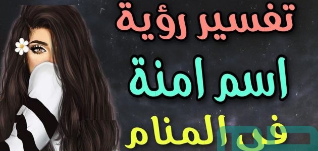 تفسير حلم رؤية اسم آمنة في المنام وعلاقته بالحياة السعيدة 1 تفسير اسم آمنة في المنام