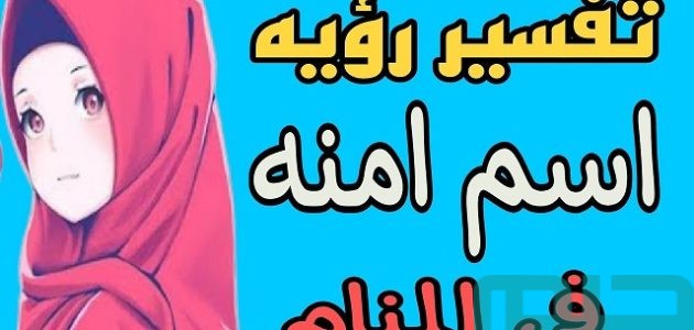 تفسير حلم رؤية اسم آمنة في المنام للعزباء 1 تفسير اسم آمنة في المنام للعزباء