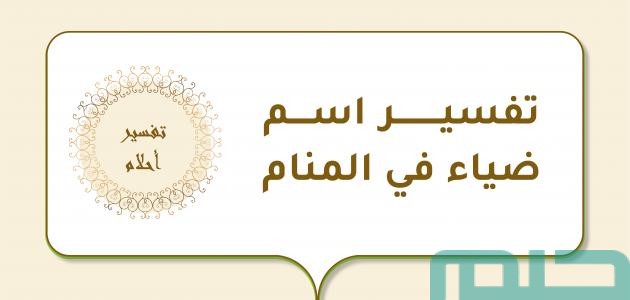 تفسير حلم رؤية اسم ضياء في المنام 1 تفسير اسم ضياء في المنام