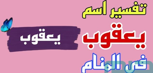 تفسير حلم رؤية اسم يعقوب في المنام وعلاقتها بالإنجاب 1 تفسير اسم يعقوب في المنام