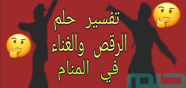 تفسير حلم رؤية الرقص والغناء في المنام وعلاقته بالتفوق 1 تفسير الرقص والغناء في المنام