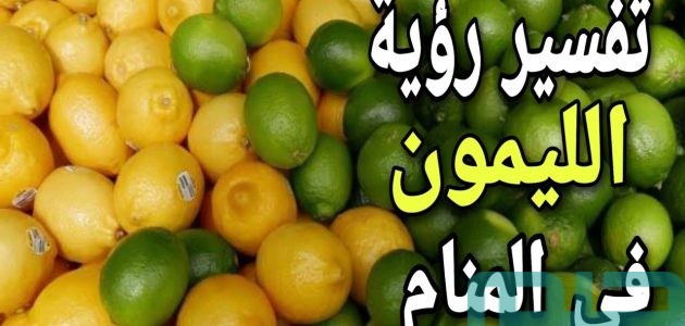 تفسير حلم رؤية الليمون في المنام وعلاقته بالتغيرات الإيجابية 1 تفسير حلم الليمون في المنام