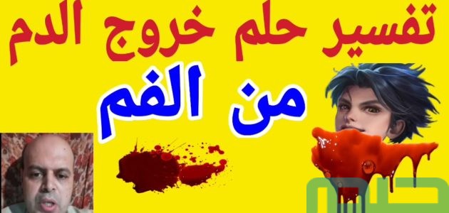 تفسير حلم رؤية خروج الدم من الفم في المنام وعلاقته بالتخلص من المشاكل 1 تفسير حلم خروج الدم من الفم