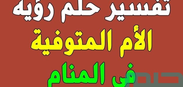 تفسير حلم رؤية الام الميتة حية في المنام وعلاقته بزوال المشاكل 1 تفسير رؤية الأم الميتة حية في المنام