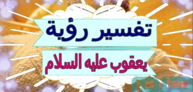 تفسير حلم رؤية النبي يعقوب في المنام وعلاقتها باقتراب الشفاء 1 تفسير رؤية النبي يعقوب في المنام