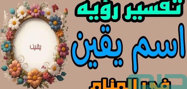 تفسير حلم رؤية اسم يقين في المنام وعلاقتها بالعمل الصالح 1 ما هو تفسير اسم يقين في المنام