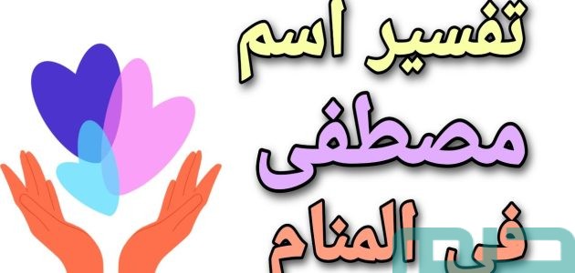 بشريات تفسير حلم رؤية اسم مصطفى في المنام 1 تفسير حلم اسم مصطفى