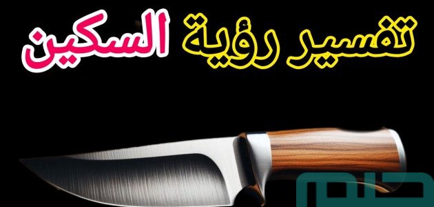 دلالات تفسير حلم رؤية السكين فى المنام 1 تفسير حلم رؤية السكين فى المنام