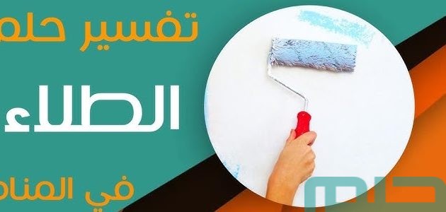 تفسير حلم رؤية دهان وطلاء المنزل في المنام وعلاقتها براحة القلب 1 تفسير حلم رؤية دهان وطلاء المنزل