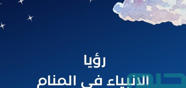 تفسير حلم رؤية الأنبياء عليهم السلام في المنام وعلاقتها بالخير 1 تفسير رؤية الأنبياء عليهم السلام في المنام