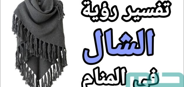 دلالات تفسير حلم رؤية الشال في المنام 1 تفسير رؤية الشال في المنام