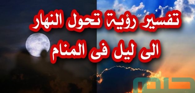 دلالات تفسير حلم رؤية تحول النهار إلى ليل في المنام 1 تفسير رؤية تحول النهار إلى ليل