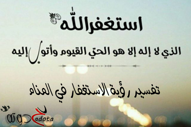 ما هو تفسير رؤية الاستغفار في المنام