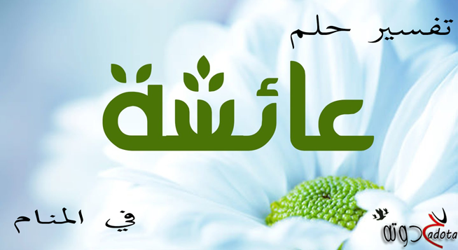 تفسير اسم عائشة في المنام