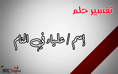 تفسير حلم رؤية اسم علياء في المنام
