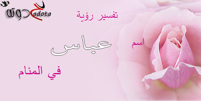 تفسير اسم عباس في المنام