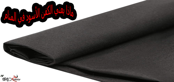 تفسير رؤية الكفن الأسود في المنام