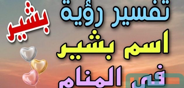 تفسير حلم رؤية اسم بشير في المنام وعلاقتها بالبشارة 1 تفسير اسم بشير في المنام لابن سيرين