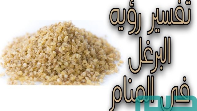 تفسير حلم رؤية البرغل