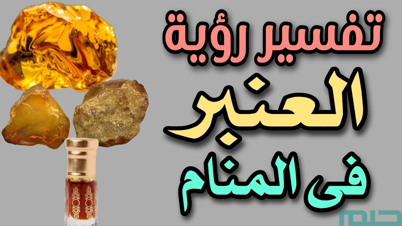 تفسير حلم رؤية العنبر في المنام